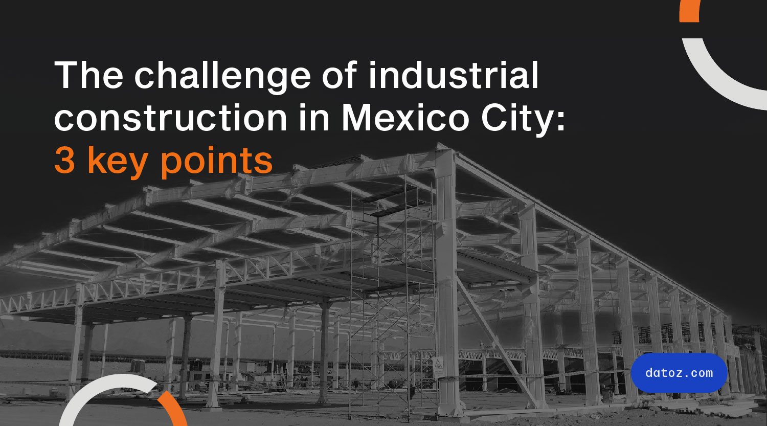 The Challenge Of Industrial Construction In Mexico City: 3 Key Points Datoz