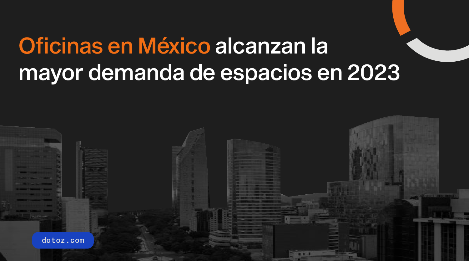 Oficinas en México alcanzan la mayor demanda de espacios en 2023 Datoz