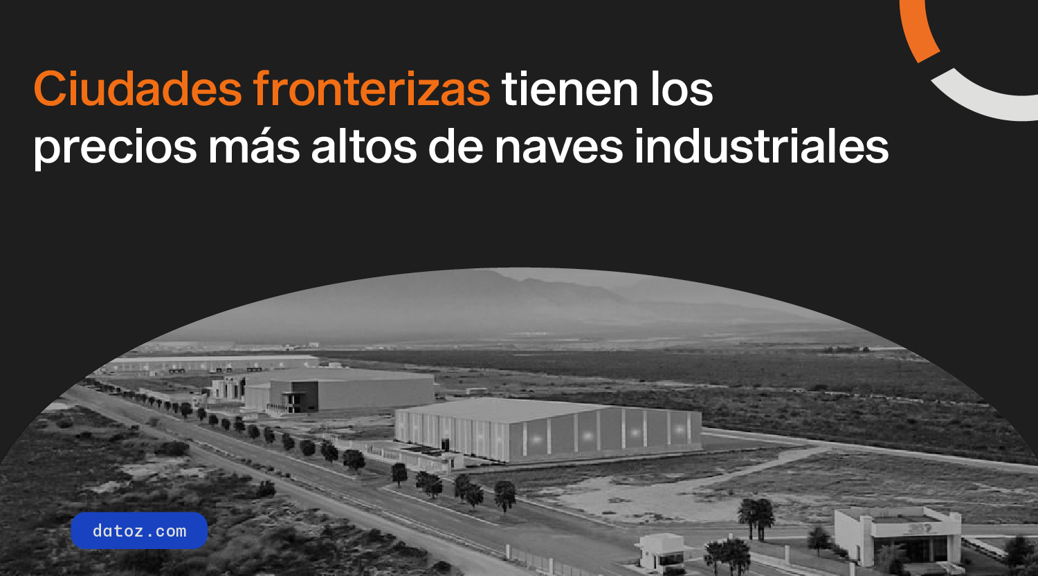 Ciudades fronterizas tienen los precios más altos de naves industriales Datoz