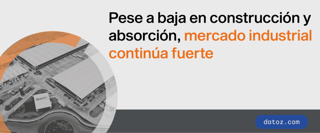 Pese a baja en construcción y absorción, mercado industrial continúa fuerte Datoz ALT