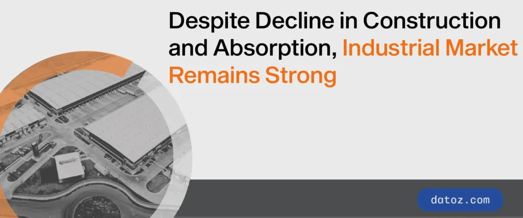 Despite Decline in Construction and Absorption, Industrial Market Remains Strong  Datoz